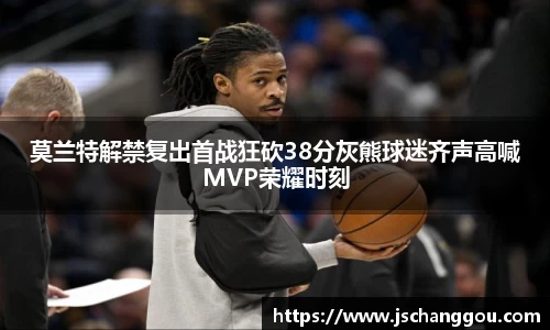 莫兰特解禁复出首战狂砍38分灰熊球迷齐声高喊MVP荣耀时刻