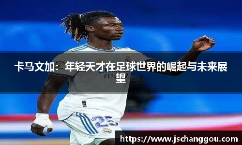 卡马文加：年轻天才在足球世界的崛起与未来展望