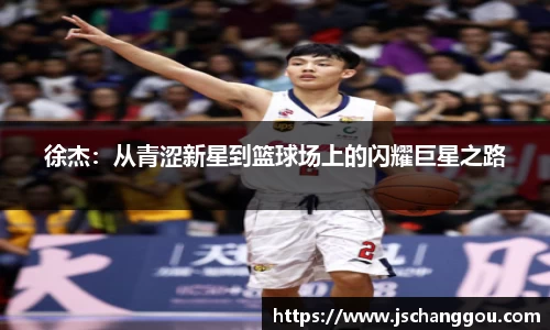 徐杰：从青涩新星到篮球场上的闪耀巨星之路