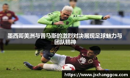 墨西哥美洲与普马斯的激烈对决展现足球魅力与团队精神